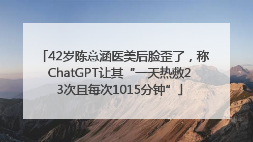 42岁陈意涵医美后脸歪了，称ChatGPT让其“一天热敷23次且每次1015分钟”