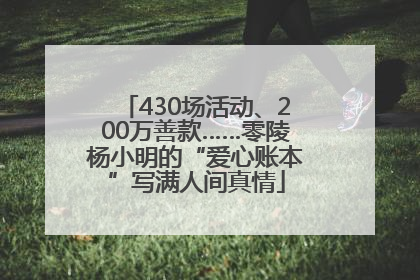 430场活动、200万善款……零陵杨小明的“爱心账本”写满人间真情