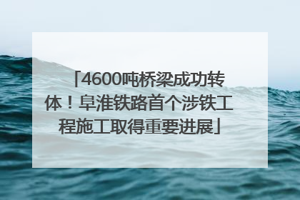 4600吨桥梁成功转体！阜淮铁路首个涉铁工程施工取得重要进展