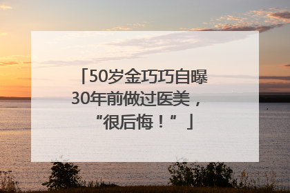 50岁金巧巧自曝30年前做过医美，“很后悔！”