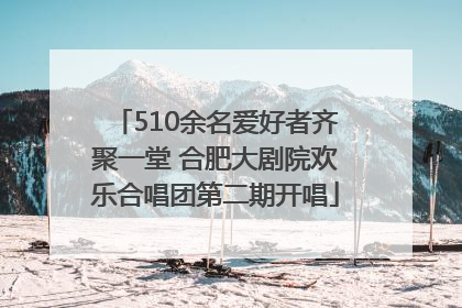 510余名爱好者齐聚一堂 合肥大剧院欢乐合唱团第二期开唱