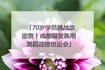 70岁学员挑战霹雳舞！成都银发族用舞蹈迎接世运会