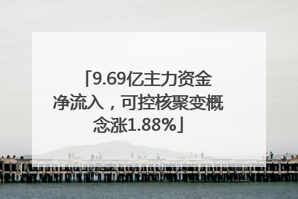 9.69亿主力资金净流入，可控核聚变概念涨1.88%