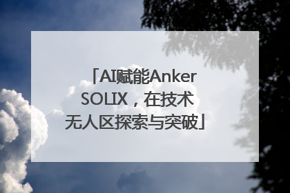 AI赋能Anker SOLIX，在技术无人区探索与突破