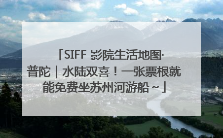 SIFF 影院生活地图·普陀｜水陆双喜！一张票根就能免费坐苏州河游船～