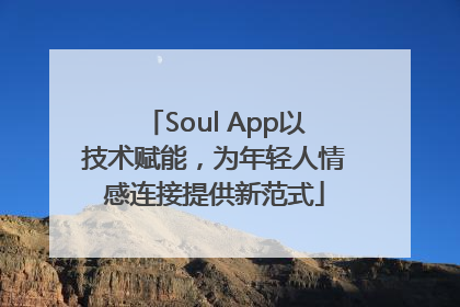Soul App以技术赋能，为年轻人情感连接提供新范式