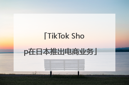 TikTok Shop在日本推出电商业务