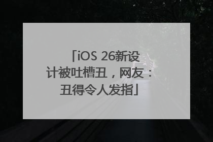 iOS 26新设计被吐槽丑，网友：丑得令人发指